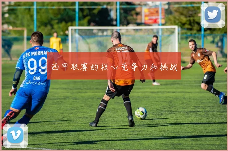 西甲联赛的核心竞争力和挑战