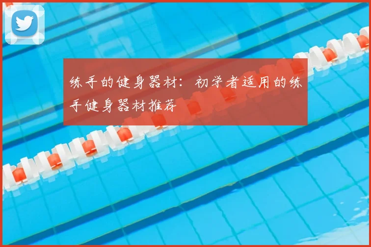 练手的健身器材：初学者适用的练手健身器材推荐