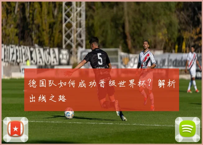 德国队如何成功晋级世界杯？解析出线之路