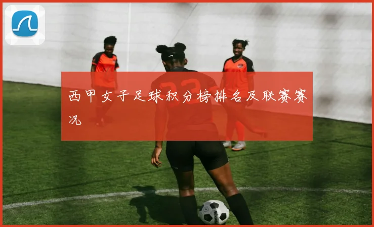 西甲女子足球积分榜排名及联赛赛况