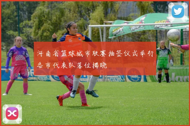 河南省篮球城市联赛抽签仪式举行各市代表队落位揭晓